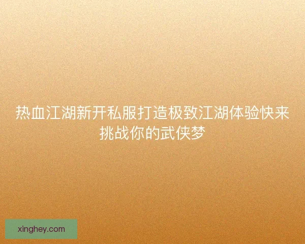 热血江湖新开私服打造极致江湖体验快来挑战你的武侠梦